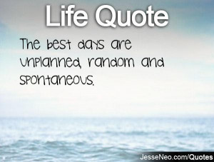 The best days are unplanned, random and spontaneous.