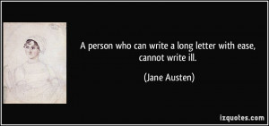... who can write a long letter with ease, cannot write ill. - Jane Austen