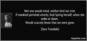 Not one would mind, neither bird nor tree If mankind perished utterly ...