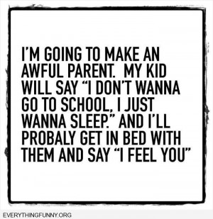 funny quote i'm going to make an awful parent. my kid doesn't want to ...