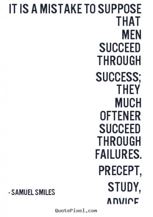 mistake to suppose that men succeed through success; they much oftener ...