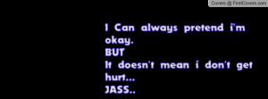 ... always pretend i'm okay.BUTIt doesn't mean i don't get hurt...JASS