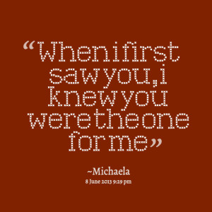 Quotes Picture: when i first saw you, i knew you were the one for me