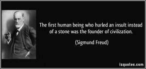 ... instead of a stone was the founder of civilization. - Sigmund Freud