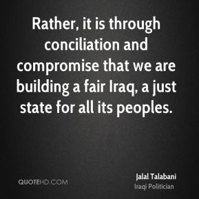 Jalal Talabani - Rather, it is through conciliation and compromise ...