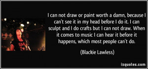 ... it before it happens, which most people can't do. - Blackie Lawless