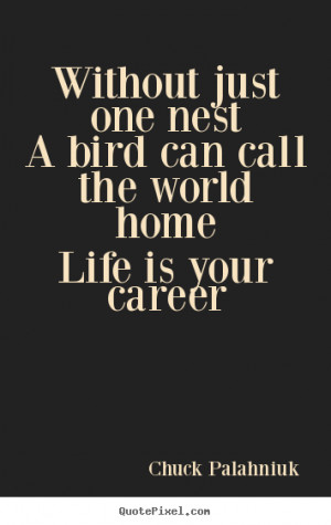 Life quotes - Without just one nesta bird can call the world homelife ...
