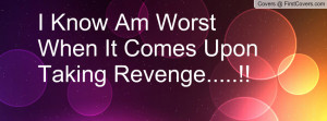 know am worst when it comes upon taking revenge.....!! , Pictures