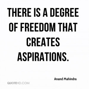 There is a degree of freedom that creates aspirations.