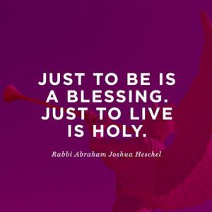 ... is a blessing. Just to live is holy.