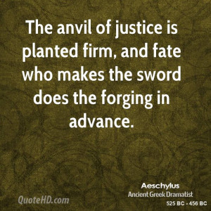 The anvil of justice is planted firm, and fate who makes the sword ...