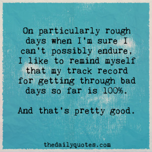 ... for getting through bad days so far is 100%. And that’s pretty good