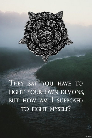 They always say fight you demons but how do if fight myself?