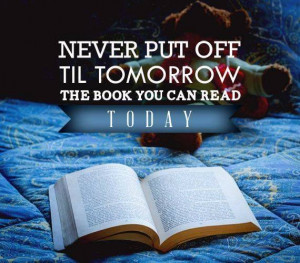 Never put off till tomorrow the book you can read today.