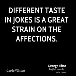 Different taste in jokes is a great strain on the affections.