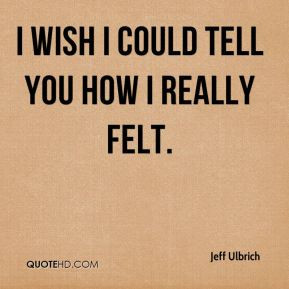 Jeff Ulbrich - I wish I could tell you how I really felt.