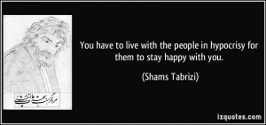 You have to live with the people in hypocrisy for them to stay happy ...