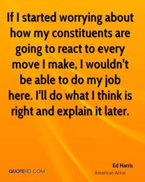 If I started worrying about how my constituents are going to react to ...