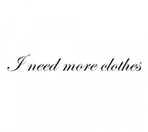 need more clothes #quote