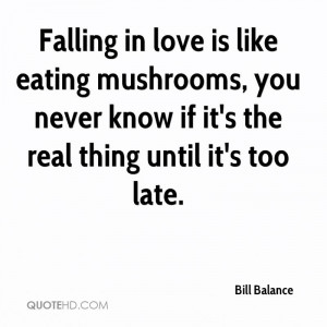 Falling in love is like eating mushrooms, you never know if it's the ...