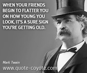 Brainy quotes - When your friends begin to flatter you on how young ...
