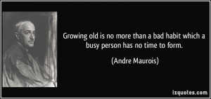 Growing old is no more than a bad habit which a busy person has no ...