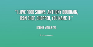 ... love food shows: Anthony Bourdain, Iron Chef, Chopped, you name it