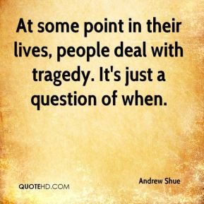 ... their lives, people deal with tragedy. It's just a question of when