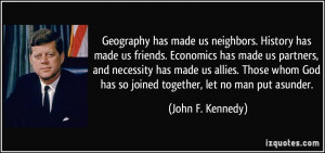 made us neighbors. History has made us friends. Economics has made us ...
