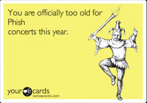 Funny Birthday Ecard: You are officially too old for Phish concerts ...