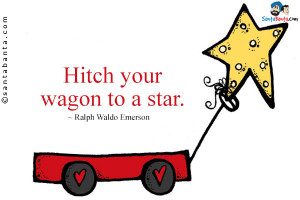Hitch your wagon to a star.