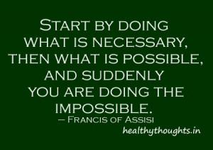 ... , and suddenly you are doing the impossible. – Francis of Assisi