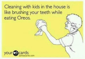 Try cleaning your house with kids around!