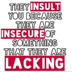 Those who insult you and bully you are insecure, they want to pull you ...