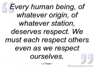 every deserves respect | Every human being - U Thant - Phrases About