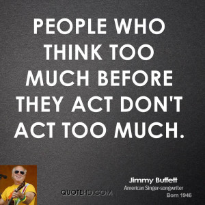 People who think too much before they act don't act too much.