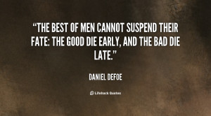 The best of men cannot suspend their fate: The good die early, and the ...