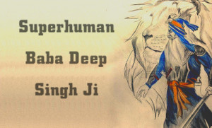 Amazing Superhuman Feats of Baba Deep Singh Ji