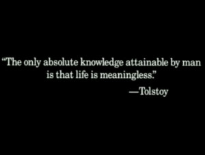 ... only absolute knowledge attainable by man is that life is meaningless