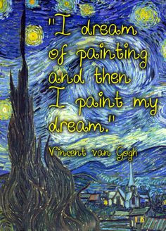 ... of painting and then I paint my dream. —quote, Vincent van Gogh