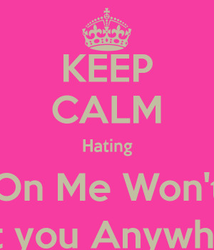 KEEP CALM Hating On Me Won't Get you Anywhere