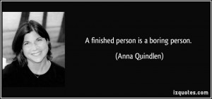 finished person is a boring person. - Anna Quindlen