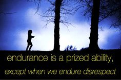 Endurance is a prized ability, except when we endure disrespect. -Dr ...