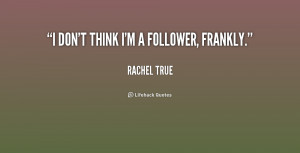 quote-Rachel-True-i-dont-think-im-a-follower-frankly-232421.png