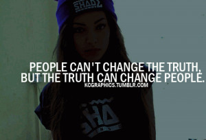 people can't change the truth but the truth can change people.