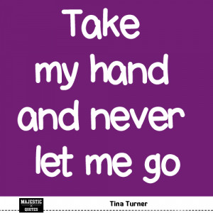 Famous Love Quotes - Tina Turner - Take my hand and never let me go