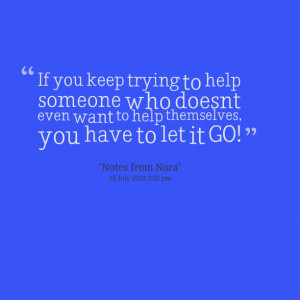... help someone who doesn't even want to help themselves, you have to let