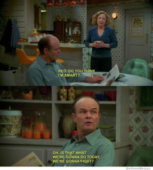Red Forman is awesome – Red do you think I’m smart? Oh is that ...