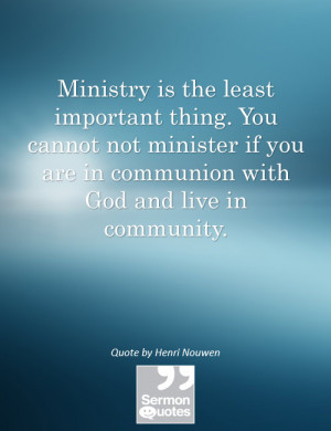 ... you are in communion with God and live in community. — Henri Nouwen