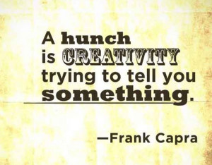 ... hunch is creativity trying to tell you something. Frank Capra #quote #